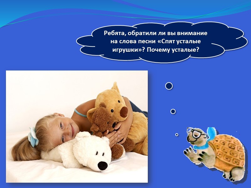 Ребята, обратили ли вы внимание на слова песни «Спят усталые игрушки»? Почему усталые?